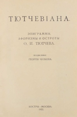 Тютчев Ф.И. Тютчевиана / Эпиграммы, афоризмы и остроты Ф.И. Тютчева; предисл. Георгия Чулкова. М.: Костры, 1922.
